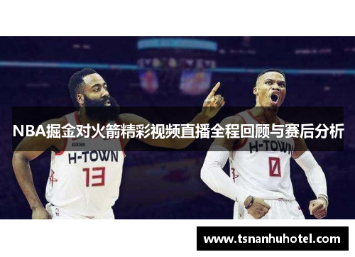 NBA掘金对火箭精彩视频直播全程回顾与赛后分析