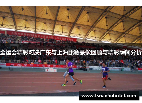 全运会精彩对决广东与上海比赛录像回顾与精彩瞬间分析