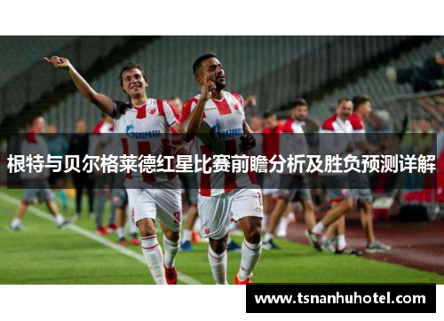 根特与贝尔格莱德红星比赛前瞻分析及胜负预测详解