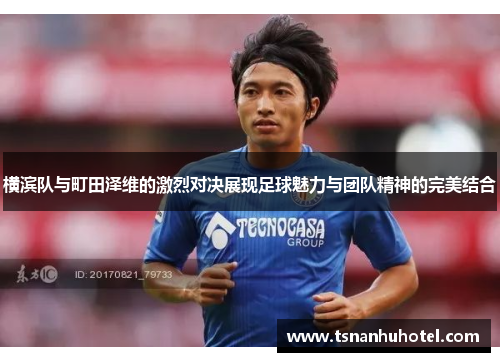 横滨队与町田泽维的激烈对决展现足球魅力与团队精神的完美结合