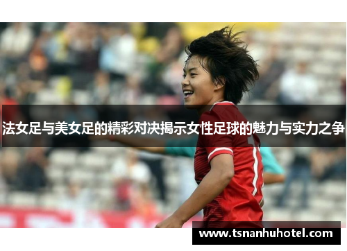 法女足与美女足的精彩对决揭示女性足球的魅力与实力之争
