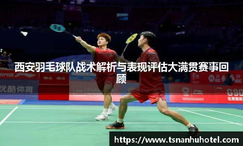 西安羽毛球队战术解析与表现评估大满贯赛事回顾